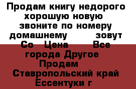 Продам книгу недорого хорошую новую  звоните по номеру домашнему  51219 зовут Со › Цена ­ 5 - Все города Другое » Продам   . Ставропольский край,Ессентуки г.